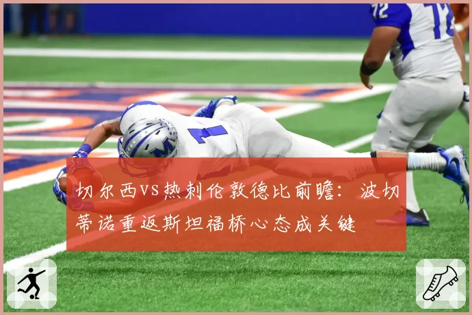 切尔西vs热刺伦敦德比前瞻:波切蒂诺重返斯坦福桥心态成关键