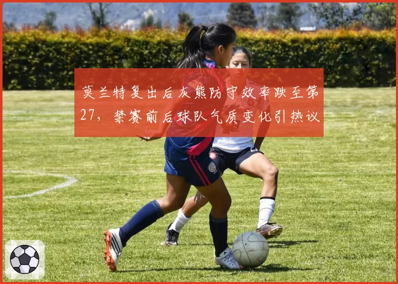 莫兰特复出后灰熊防守效率跌至第27，禁赛前后球队气质变化引热议