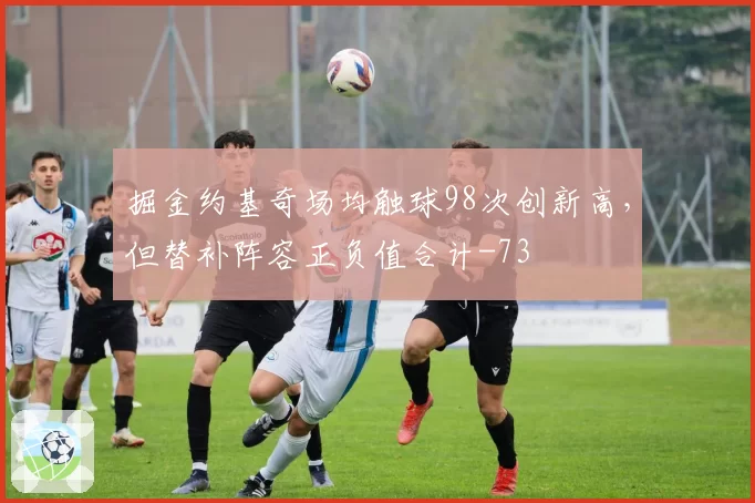 掘金约基奇场均触球98次创新高，但替补阵容正负值合计-73
