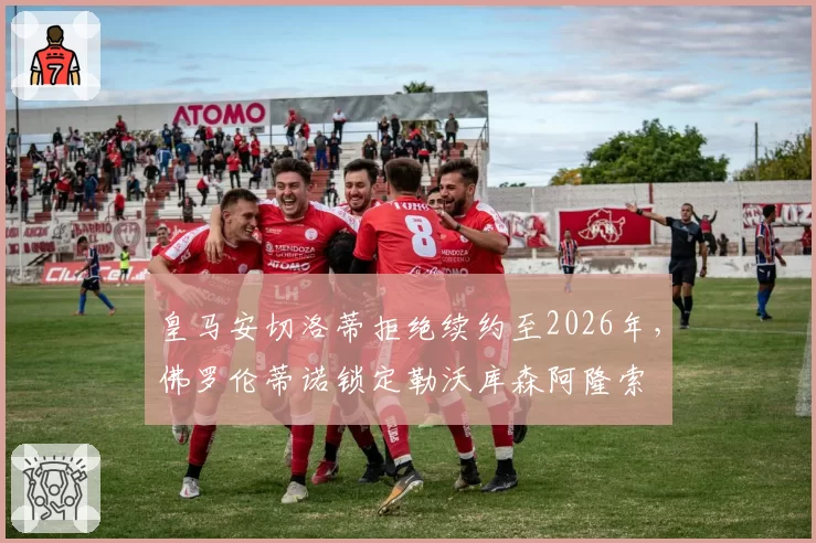 皇马安切洛蒂拒绝续约至2026年,佛罗伦蒂诺锁定勒沃库森阿隆索