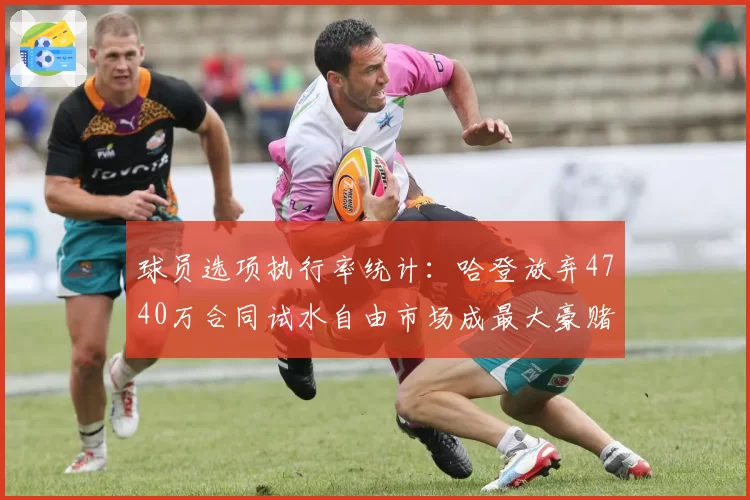球员选项执行率统计：哈登放弃4740万合同试水自由市场成最大豪赌