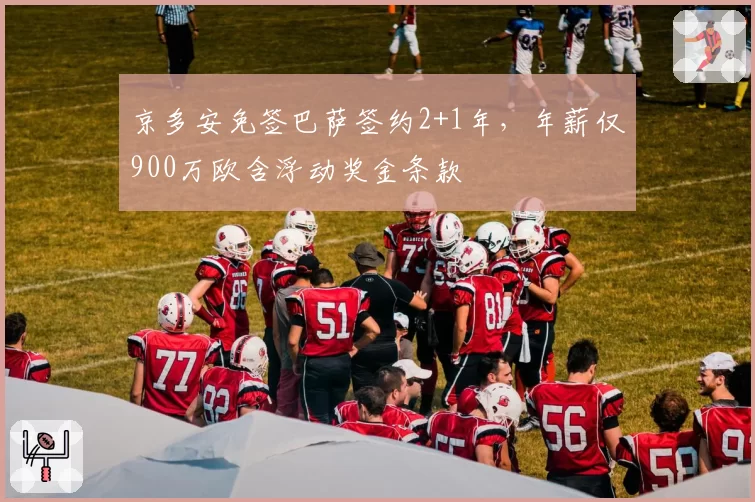 京多安免签巴萨签约2+1年,年薪仅900万欧含浮动奖金条款