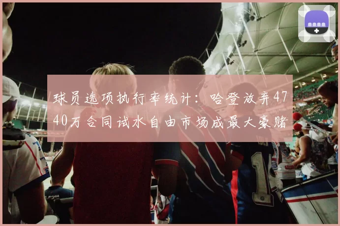 球员选项执行率统计:哈登放弃4740万合同试水自由市场成最大豪赌