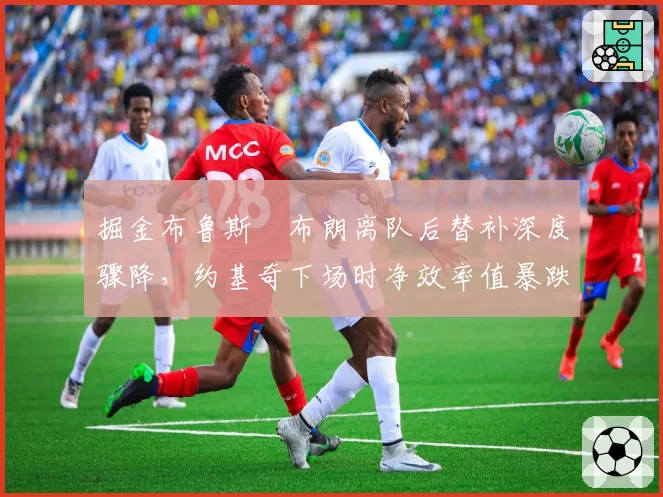 掘金布鲁斯•布朗离队后替补深度骤降，约基奇下场时净效率值暴跌至联盟第27位