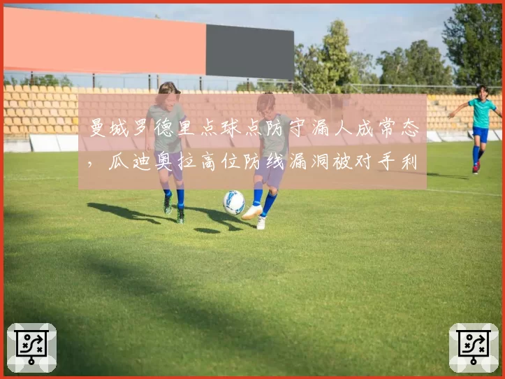 曼城罗德里点球点防守漏人成常态,瓜迪奥拉高位防线漏洞被对手利用
