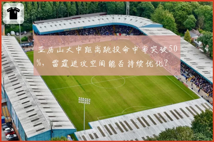 亚历山大中距离跳投命中率突破50%，雷霆进攻空间能否持续优化？
