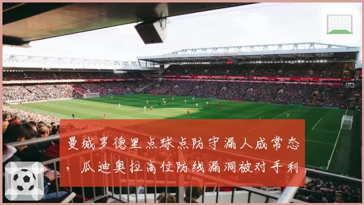 曼城罗德里点球点防守漏人成常态，瓜迪奥拉高位防线漏洞被对手利用