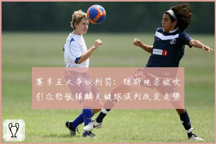 赛季五大争议判罚:琼斯绝杀被吹引众怒张镇麟关键球误判改变走势