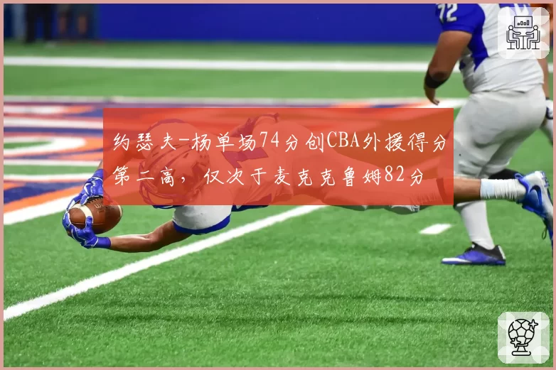 约瑟夫-杨单场74分创CBA外援得分第二高，仅次于麦克克鲁姆82分