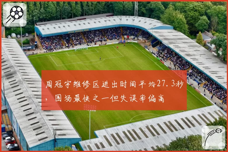 周冠宇维修区进出时间平均27.3秒，围场最快之一但失误率偏高
