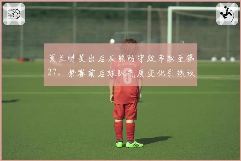 莫兰特复出后灰熊防守效率跌至第27，禁赛前后球队气质变化引热议