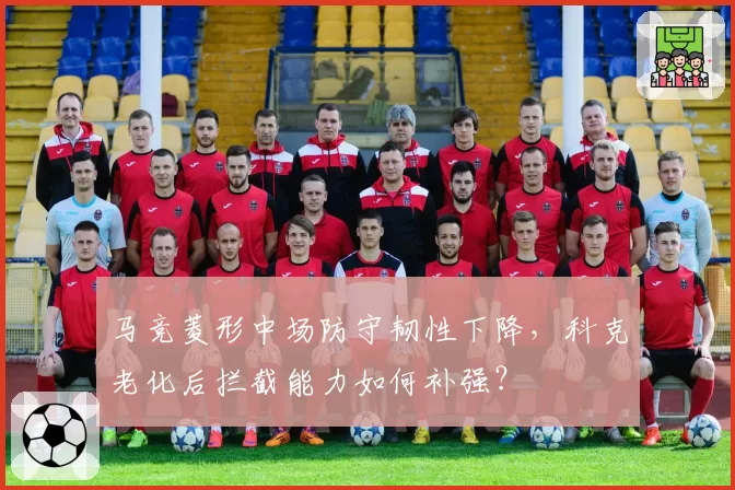 马竞菱形中场防守韧性下降，科克老化后拦截能力如何补强？